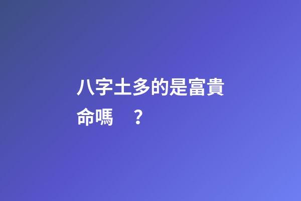 八字土多的是富貴命嗎？